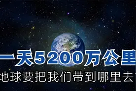 地球带着人类在宇宙中奔跑，一天5200万公里，我们这是要去哪里？视频封面