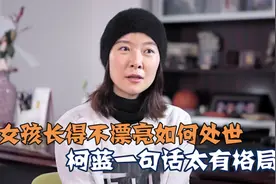 女孩长得不漂亮怎么办？柯蓝一句话道出这类女孩处世方法，太刚烈视频封面