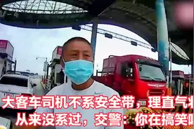 大客车司机不系安全带，理直气壮：从来没系过，交警：你在搞笑吗视频封面
