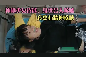 神秘少女昏迷，身世令人唏嘘，竟患有精神疾病