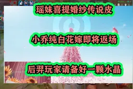 瑶妹喜提婚纱传说皮，小乔纯白花嫁将返场，后羿玩家备好一颗水晶