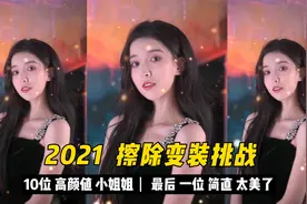 盘点10位高颜值小姐姐，挑战2021擦除变装，最后一位简直太美了！视频封面