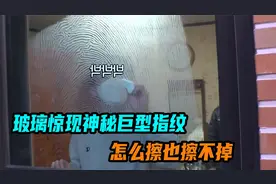 玻璃惊现神秘巨型指纹，怎么擦也擦不掉，难道是外星人的信号？视频封面