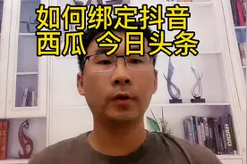 新手必看，手把手教你如何绑定西瓜，头条和抖音视频封面