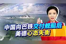 中国向巴铁交付舰艇后，美德心态失衡，“枪口”刚抵近反被秀一脸视频封面