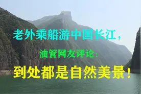 老外乘船游中国长江，油管网友评论：到处都是自然美景！视频封面