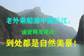 老外乘船游中国长江，油管网友评论：到处都是自然美景！视频封面