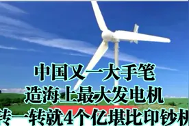 中国又一大手笔，造海上最大发电机，转一转就4个亿，堪比印钞机.视频封面