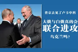 他们计划联合进攻乌克兰？普京去找了卢卡申科，白俄军队集结完毕视频封面
