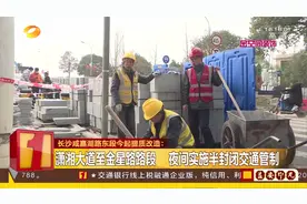 长沙咸嘉湖路东段提质改造，一路段夜间实施半封闭交通管制视频封面