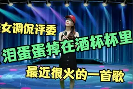 美女调侃评委唱《泪蛋蛋掉在酒杯杯里》最近很火的一首歌，配音视频封面