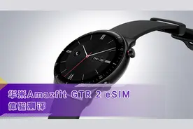 抛弃大号手环的选择！华米Amazfit GTR 2 eSIM版体验...