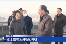 张永霞在兰州新区调研视频封面