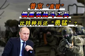 普京的"低调”王牌，比特战部队还勇猛，俄“战斗工兵”强在哪？视频封面