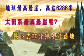 地球最高悬崖高达6286米，太阳系最高悬崖呢？跳下20分钟才会落地视频封面