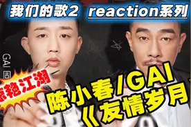 #我们的歌2#reaction！陈小春GAI《友情岁月》回忆杀超惊艳！视频封面