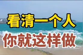 看清一个人，不用试探，不用猜测，只要这样做，真的很准视频封面