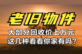 “老旧物件” 集体升值？大部分回收价上万元，看看你家有吗？视频封面