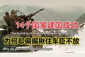 苏联分为15国，其中14个都建国了，俄罗斯为何“揪住”车臣不放？视频封面