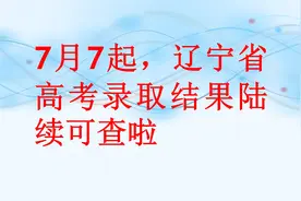 7月7起，辽宁省高考录取结果陆续可查啦