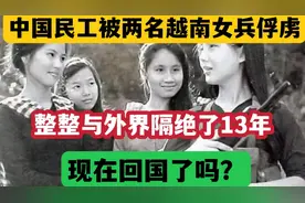 中国民工被越南女兵俘虏，与外界隔绝13年，现在回国了吗