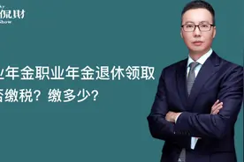 企业年金职业年金退休领取，是否缴税？缴多少？视频封面