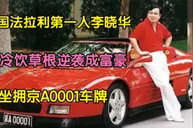 中国法拉利第一人李晓华：卖冷饮草根逆袭成富豪,坐拥京A0001车牌