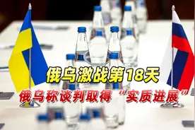 俄乌激战第18天俄乌称谈判取得“实质进展”双方给出乐观评估视频封面