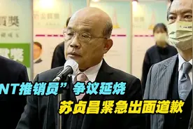 “BNT推销员”争议延烧，各方加入战局，苏贞昌紧急出面道歉视频封面