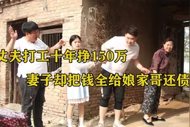 丈夫打工十年挣150万，妻子却把钱全给娘家哥还债，丈夫当场怒了视频封面