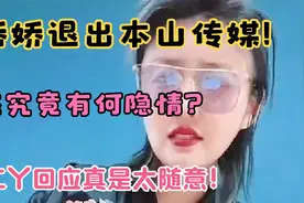 娇娇退出本山传媒！这中间究竟有何隐情？二丫回应太随意！视频封面
