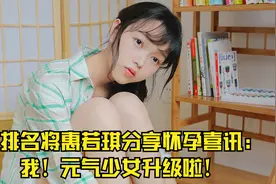 女排名将惠若琪分享怀孕喜讯：我！元气少女升级啦！视频封面