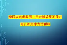 糖尿病患者服用二甲双胍疗效不佳时可加用津力达颗粒视频封面