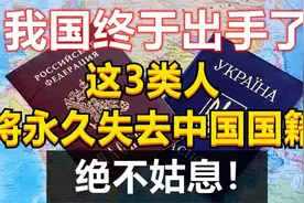 我国终于出手了，这3类人将永久失去中国国籍，网友：拍手叫好视频封面