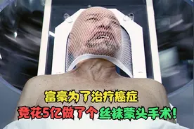 富豪为了治疗癌症竟花5亿做了个丝袜蒙头手术！视频封面