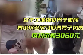 女子工地撞见男子撒尿，要求男子负责，成功索赔3060元视频封面