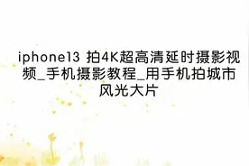 iphone13 拍4K超高清延时摄影视频_手机摄影教程【转载】视频封面