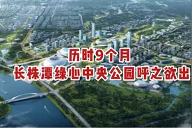 历时9个月，长株潭绿心中央公园呼之欲出！视频封面