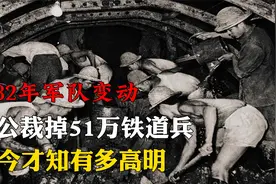 1982年军队变动，邓公裁掉51万铁道兵，如今才知有多高明！视频封面