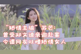 “矫情主编”苏芒：曾受邓文迪亲邀赴宴，今遭网友吐槽矫情女人视频封面