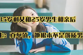 35岁剩女和25岁男生相亲后，女生：真不值，他根本不是优质男视频封面