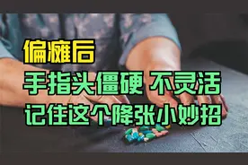 中风偏瘫后,手硬地跟石头似的,无法打开怎么办?请记住这个小妙招视频封面