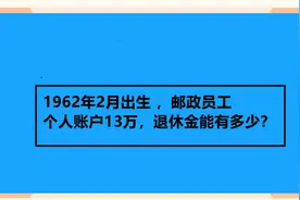 1962年2月出生 ，邮政员工，个人账户13万，退休金能有多少？视频封面