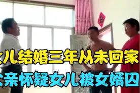 女儿结婚三年从未回家，父亲怀疑女儿被女婿囚禁，真相会是怎样呢视频封面