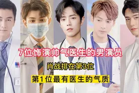 7位饰演帅气医生的男演员，肖战排在第3位！第1位最有医生的气质视频封面