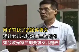男子发财后抛弃妻女，还让女儿捡垃圾吃，如今破产却要求妻女赡养视频封面