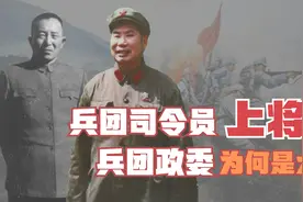 兵团司令员是上将，兵团政委为何授大将？正常，他们曾相差8级视频封面