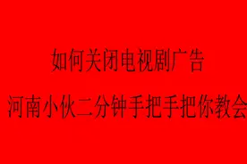 如何关闭电视剧广告，河南小伙二分钟手把手把你教会视频封面