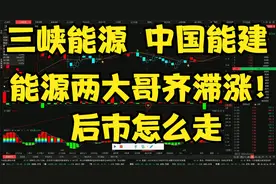 三峡能源和中国能建：能源两大哥齐滞涨！后市怎么走视频封面
