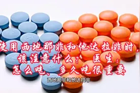 使用西地那非和他达拉非时该注意什么？ 医生：怎么吃很重要 ​视频封面